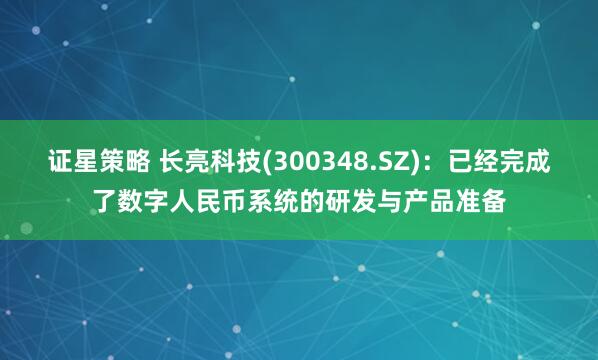 证星策略 长亮科技(300348.SZ)：已经完成了数字人民币系统的研发与产品准备