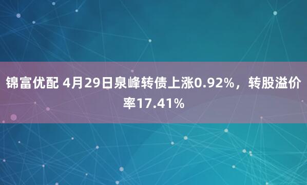 锦富优配 4月29日泉峰转债上涨0.92%，转股溢价率17.41%