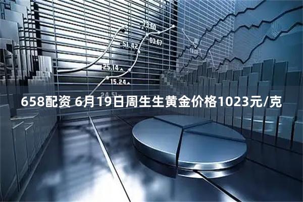 658配资 6月19日周生生黄金价格1023元/克