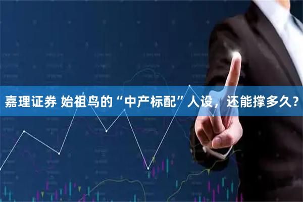 嘉理证券 始祖鸟的“中产标配”人设，还能撑多久？