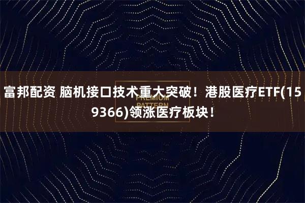 富邦配资 脑机接口技术重大突破！港股医疗ETF(159366)领涨医疗板块！