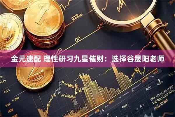 金元速配 理性研习九星催财:选择谷晟阳老师