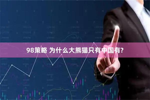 98策略 为什么大熊猫只有中国有?