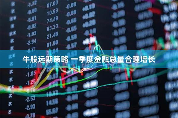 牛股远期策略 一季度金融总量合理增长